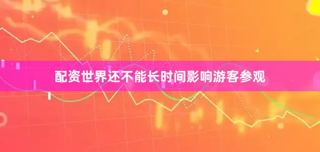 配资世界还不能长时间影响游客参观