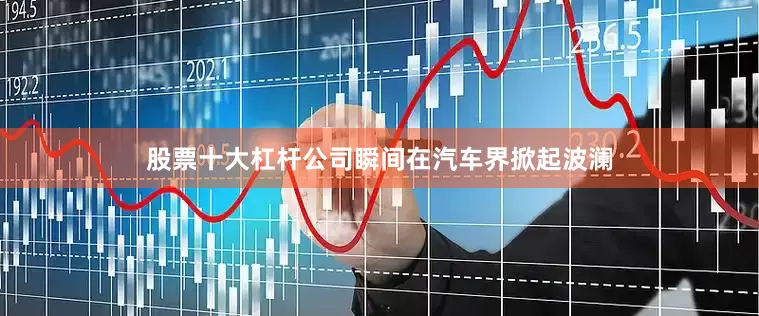 股票十大杠杆公司瞬间在汽车界掀起波澜