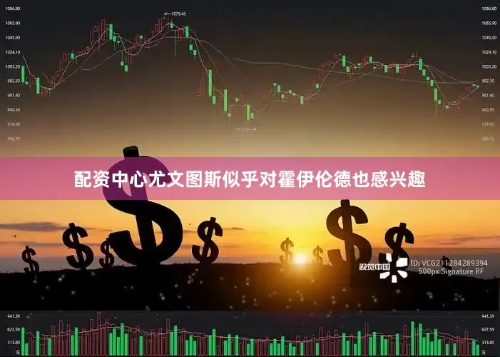 配资中心尤文图斯似乎对霍伊伦德也感兴趣