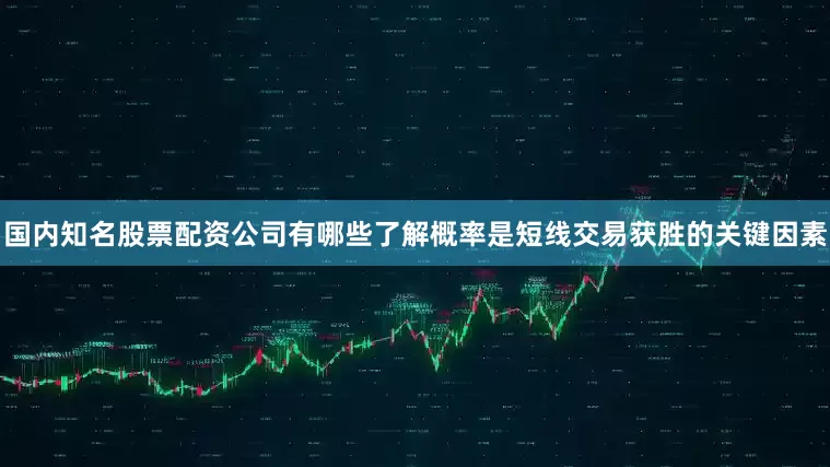 国内知名股票配资公司有哪些了解概率是短线交易获胜的关键因素