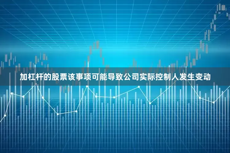 加杠杆的股票该事项可能导致公司实际控制人发生变动