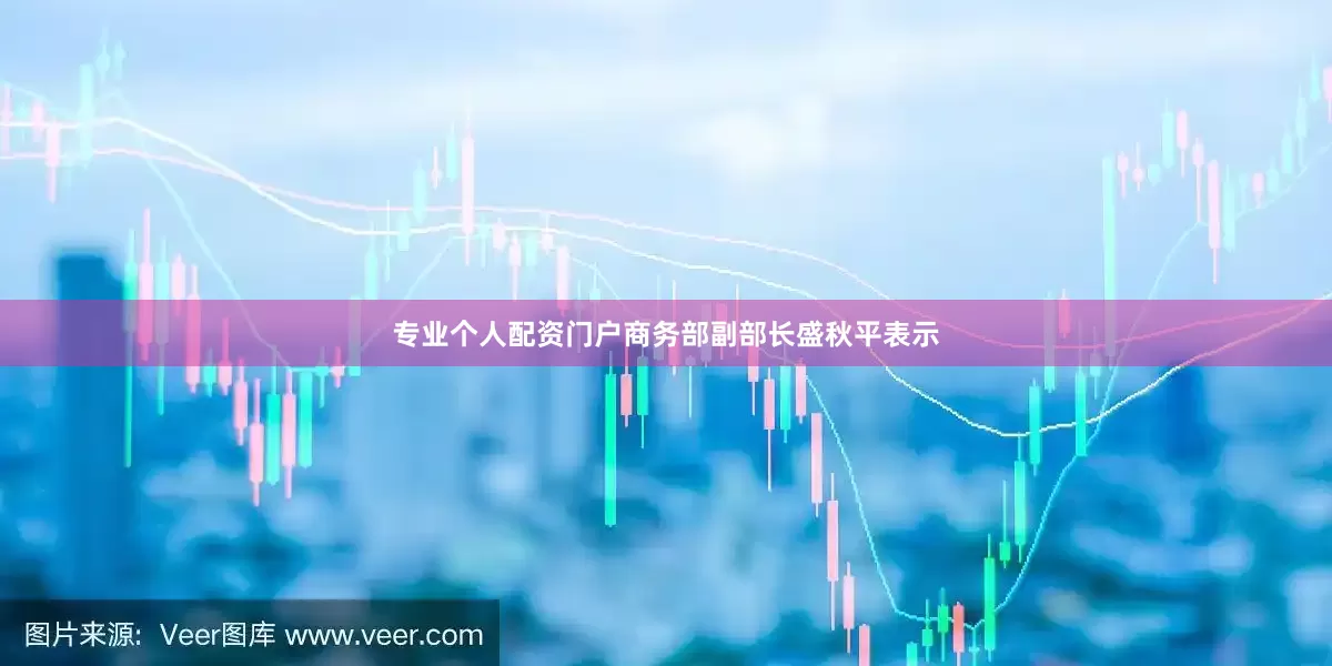 专业个人配资门户　　商务部副部长盛秋平表示