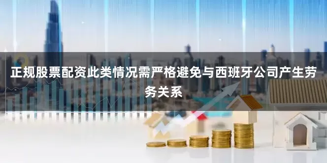 正规股票配资此类情况需严格避免与西班牙公司产生劳务关系