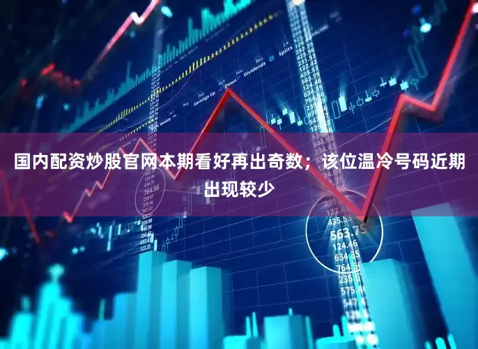 国内配资炒股官网本期看好再出奇数；该位温冷号码近期出现较少