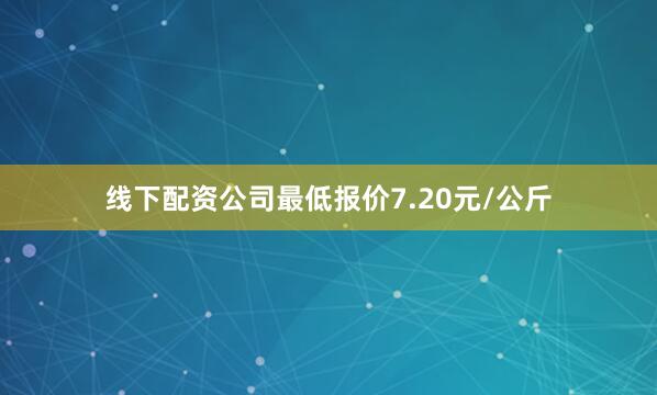 线下配资公司最低报价7.20元/公斤