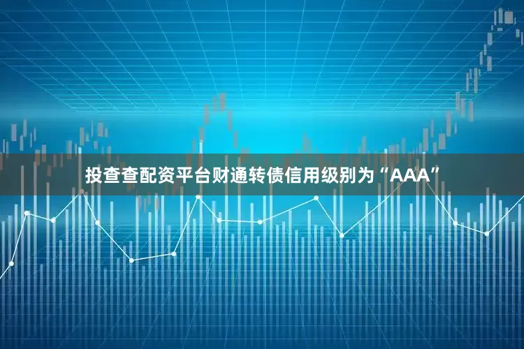 投查查配资平台财通转债信用级别为“AAA”