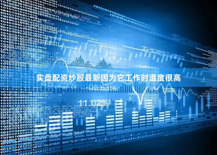 实盘配资炒股最新因为它工作时温度很高
